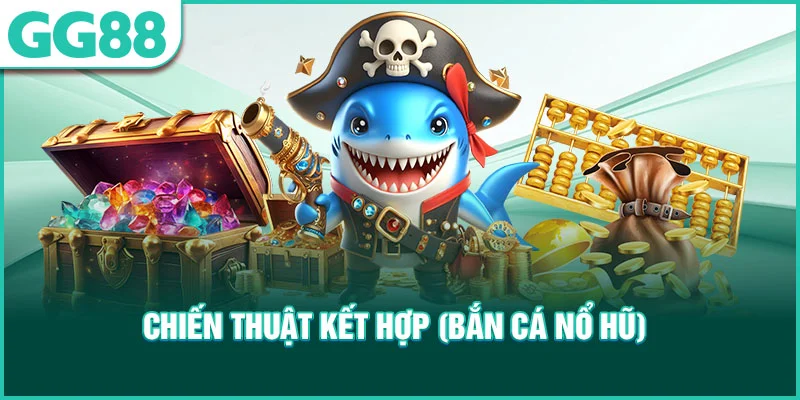 Chiến thuật kết hợp bắn cá nổ hũ online 
