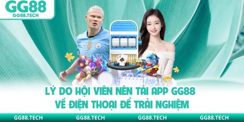Lý do hội viên nên tải app GG88 về điện thoại để trải nghiệm