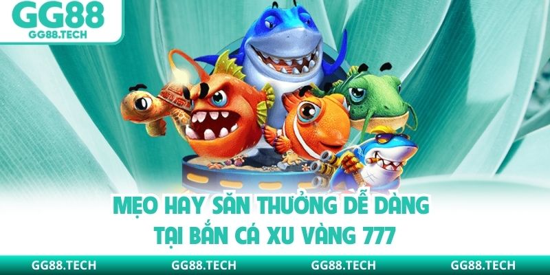 Mẹo hay săn thưởng dễ dàng tại bắn cá xu vàng 777