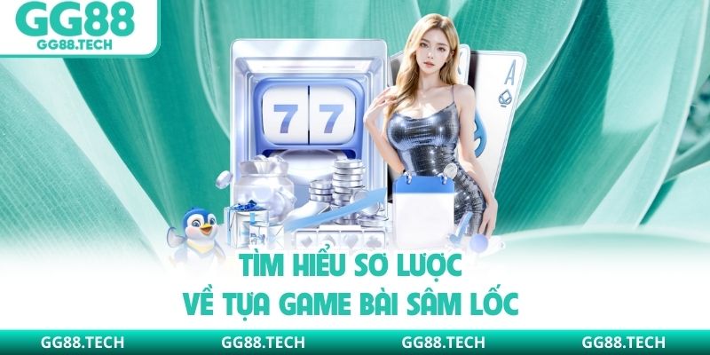 Tìm hiểu sơ lược về tựa game bài sâm lốc